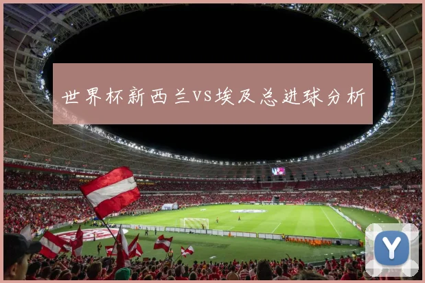 世界杯新西兰vs埃及总进球分析