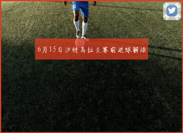 6月15日沙特乌拉圭赛前进球解读