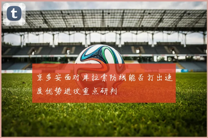 京多安面对库拉索防线能否打出速度优势进攻重点研判