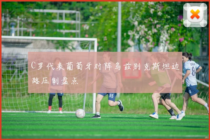 C罗代表葡萄牙对阵乌兹别克斯坦边路压制盘点