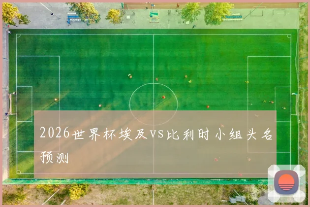 2026世界杯埃及vs比利时小组头名预测