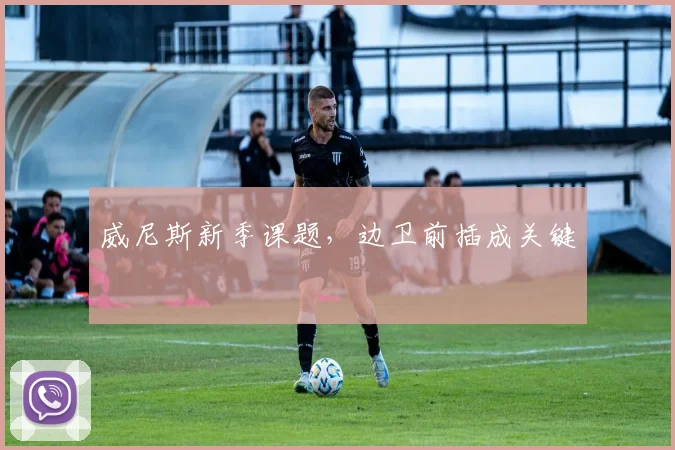 威尼斯新季课题，边卫前插成关键