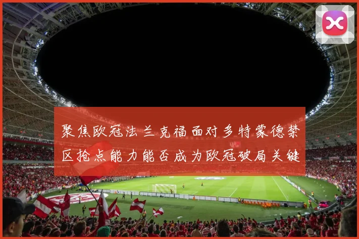 聚焦欧冠法兰克福面对多特蒙德禁区抢点能力能否成为欧冠破局关键