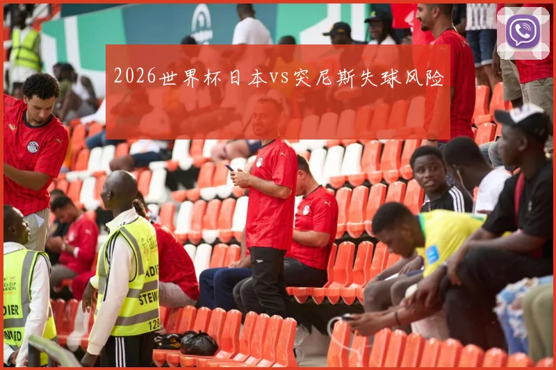 2026世界杯日本vs突尼斯失球风险