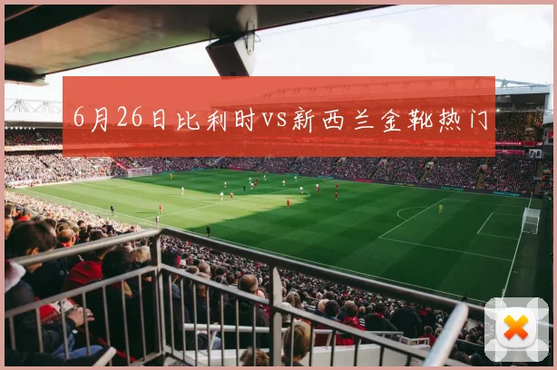 6月26日比利时vs新西兰金靴热门