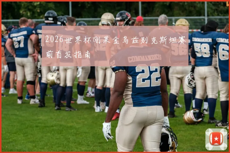 2026世界杯刚果金乌兹别克斯坦赛前首发指南
