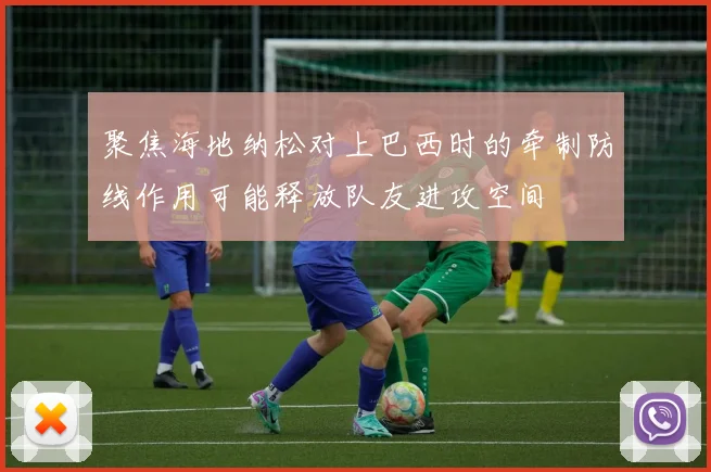 聚焦海地纳松对上巴西时的牵制防线作用可能释放队友进攻空间