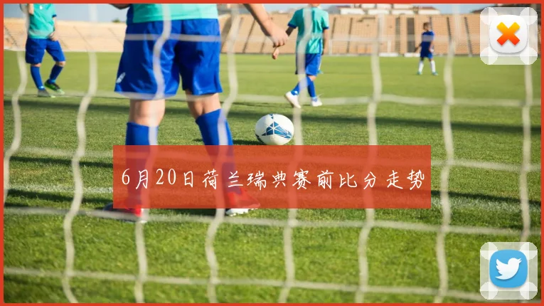 6月20日荷兰瑞典赛前比分走势