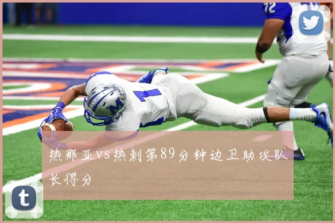 热那亚vs热刺第89分钟边卫助攻队长得分
