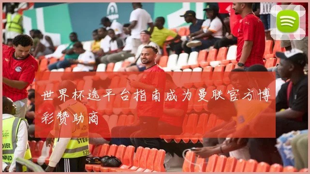 世界杯选平台指南成为曼联官方博彩赞助商