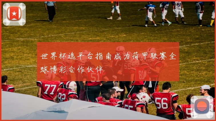世界杯选平台指南成为荷甲联赛全球博彩合作伙伴