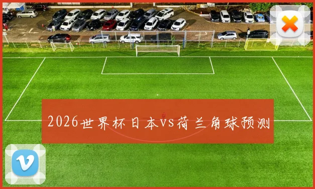 2026世界杯日本vs荷兰角球预测