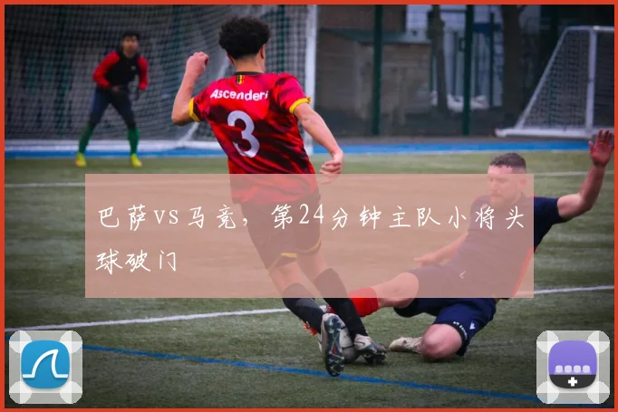 巴萨vs马竞，第24分钟主队小将头球破门