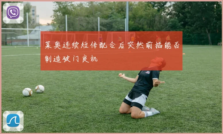 莱奥连续短传配合后突然前插能否制造破门良机