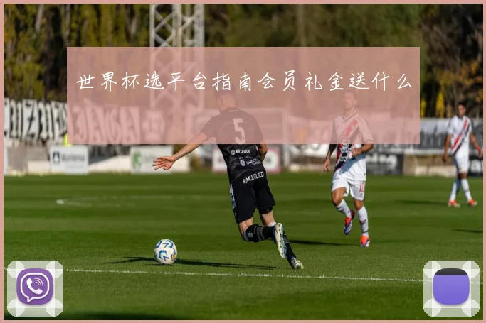 世界杯选平台指南会员礼金送什么