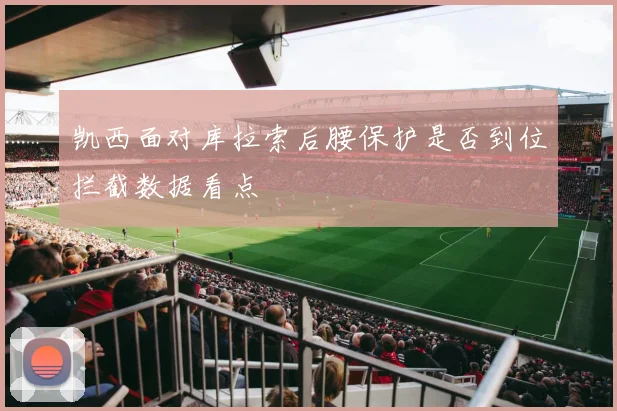 凯西面对库拉索后腰保护是否到位拦截数据看点
