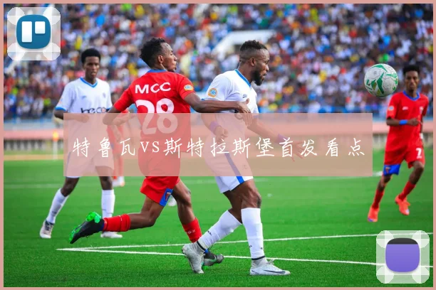 特鲁瓦vs斯特拉斯堡首发看点
