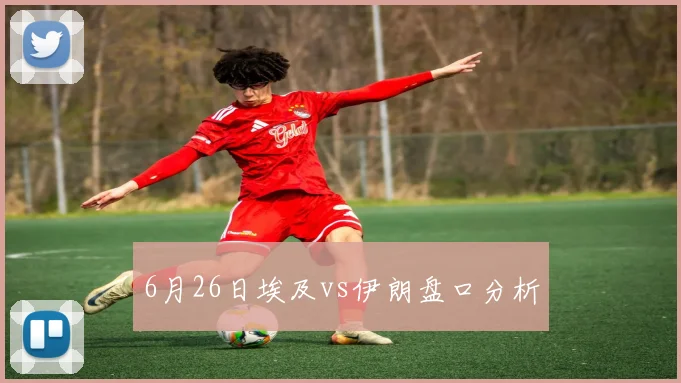 6月26日埃及vs伊朗盘口分析