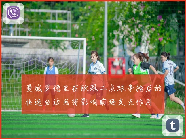 曼城罗德里在欧冠二点球争抢后的快速分边或将影响前场支点作用