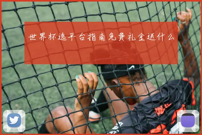 世界杯选平台指南免费礼金送什么