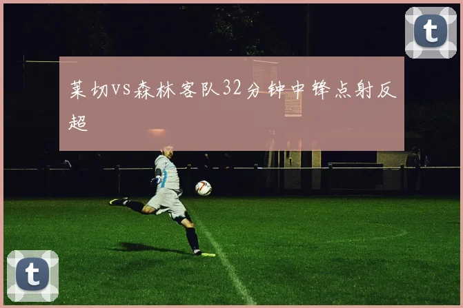 莱切vs森林客队32分钟中锋点射反超