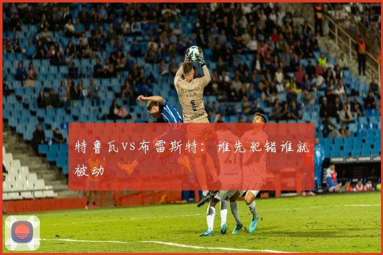 特鲁瓦vs布雷斯特：谁先犯错谁就被动