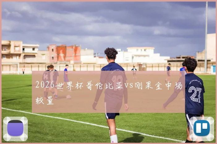 2026世界杯哥伦比亚vs刚果金中场较量